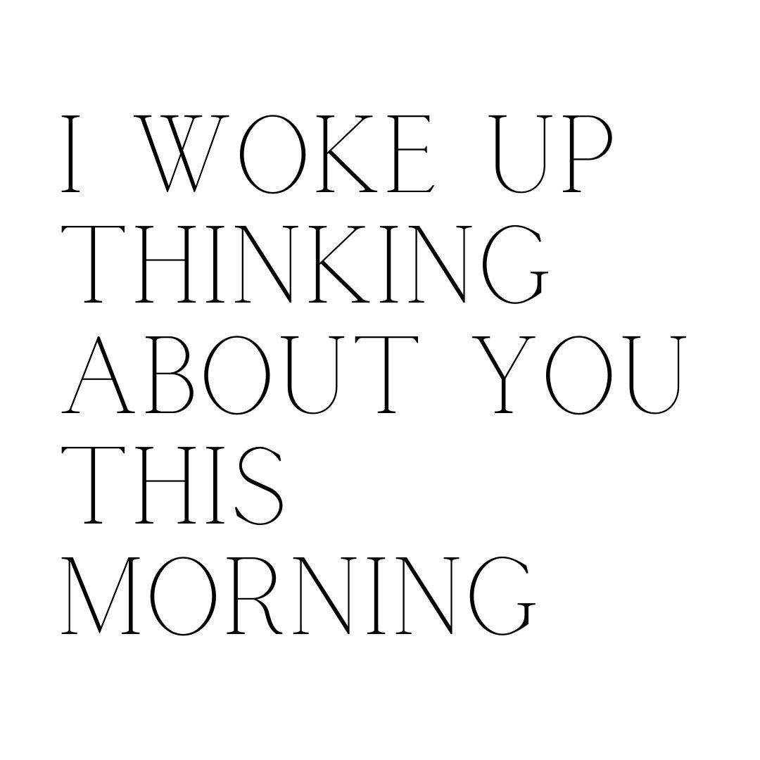 i woke up thinking about you this morning
