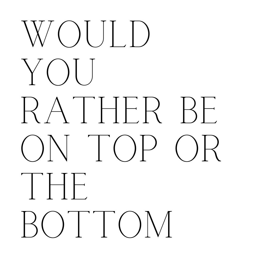 would you rather be on top or on the bottom