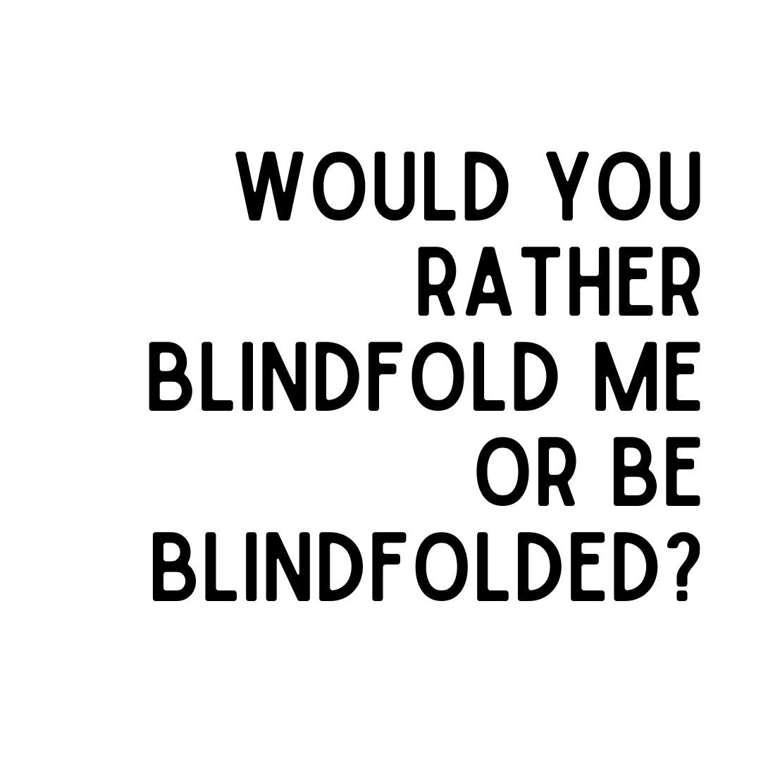 would you rather blindfold me or be blindfolded