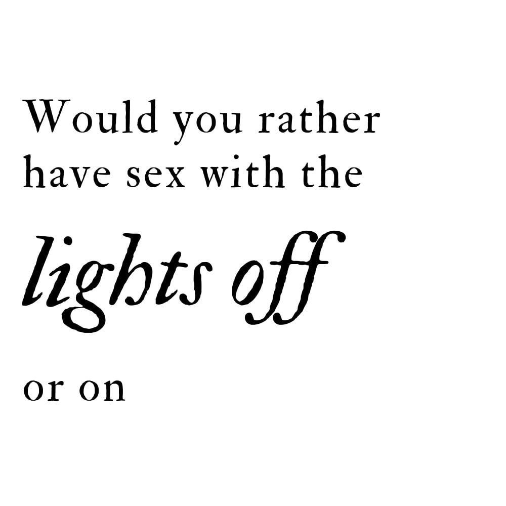 would you rather have sex with the lights off or on