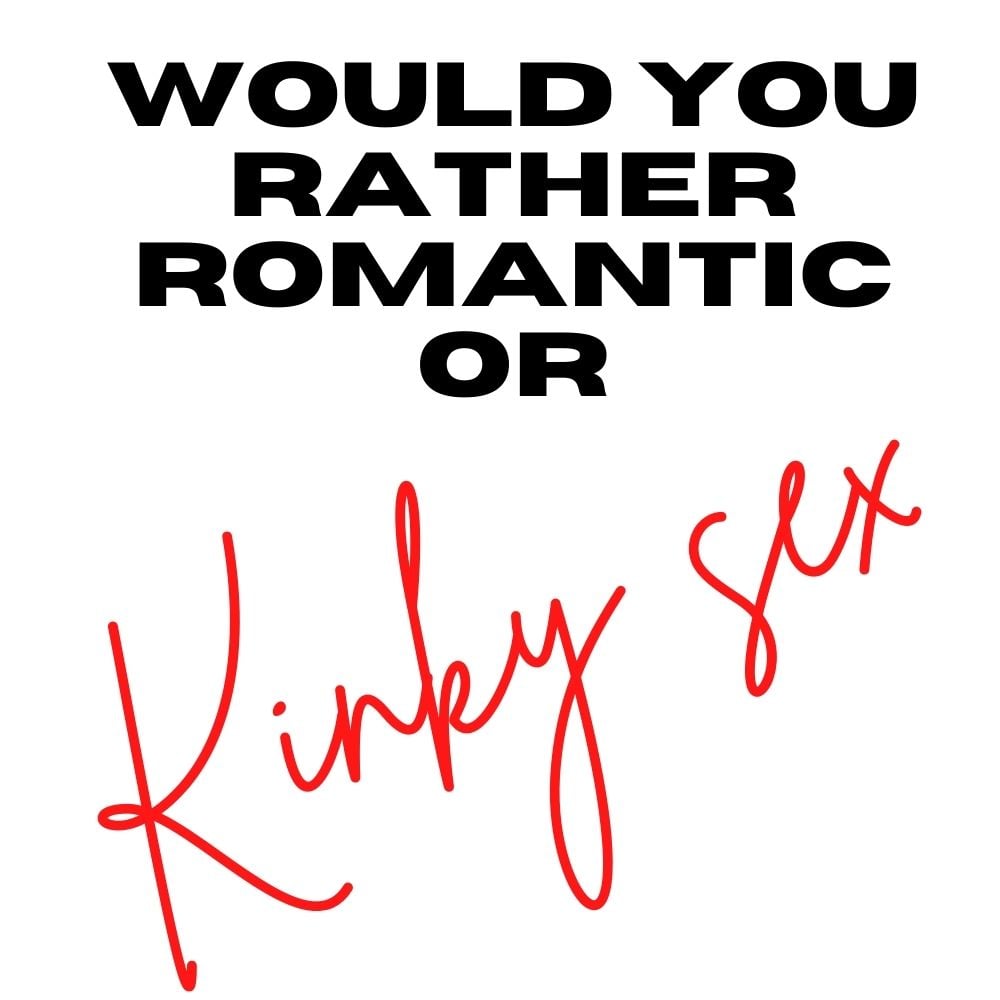 would you rather romantic or kinky sex
