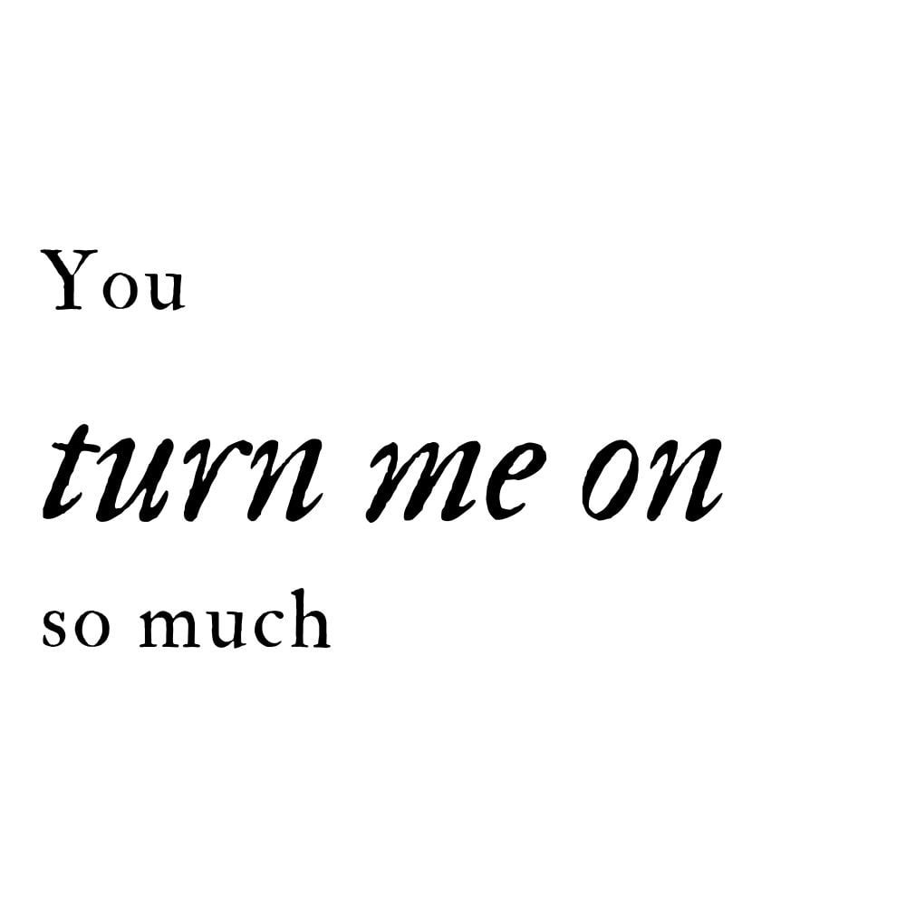 you turn me on so much