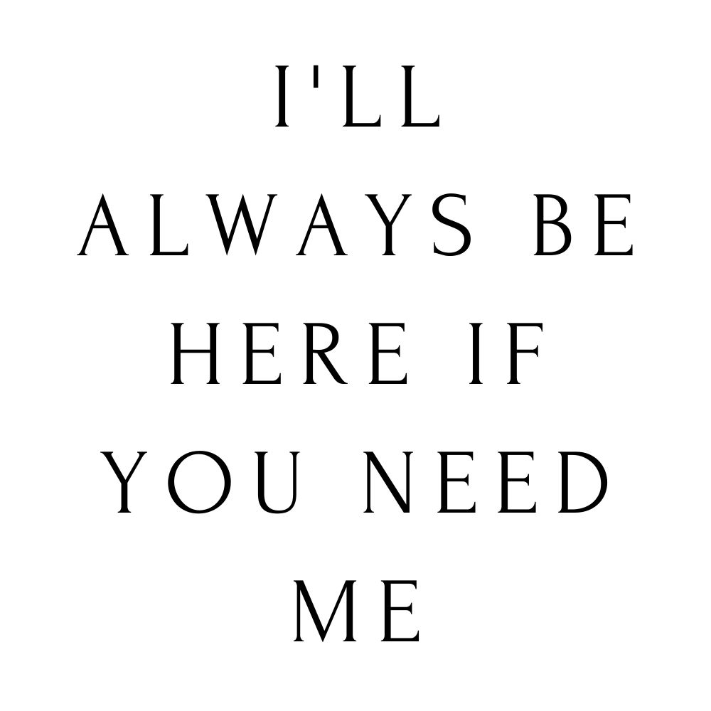 ill always be here if you need me