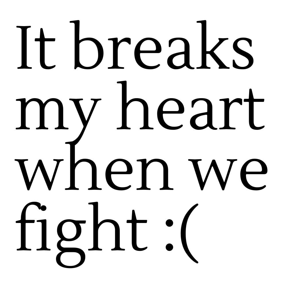 it breaks my heart when we fight