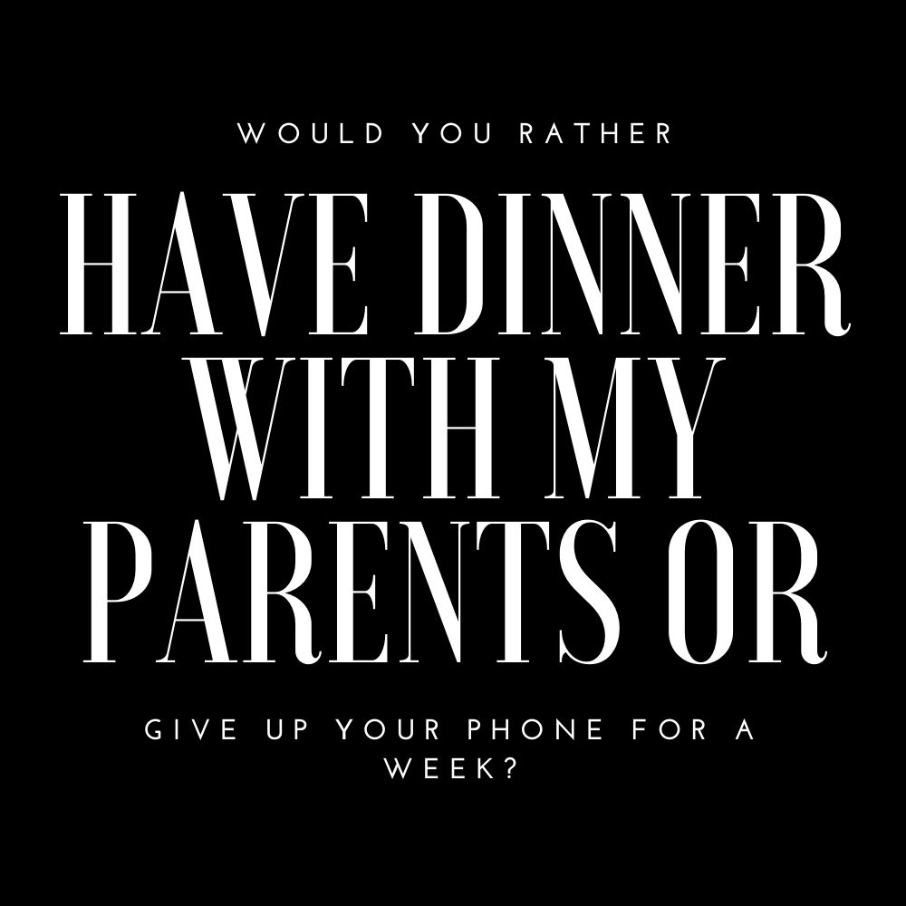 would you rather have dinner with my parents or give up your phone