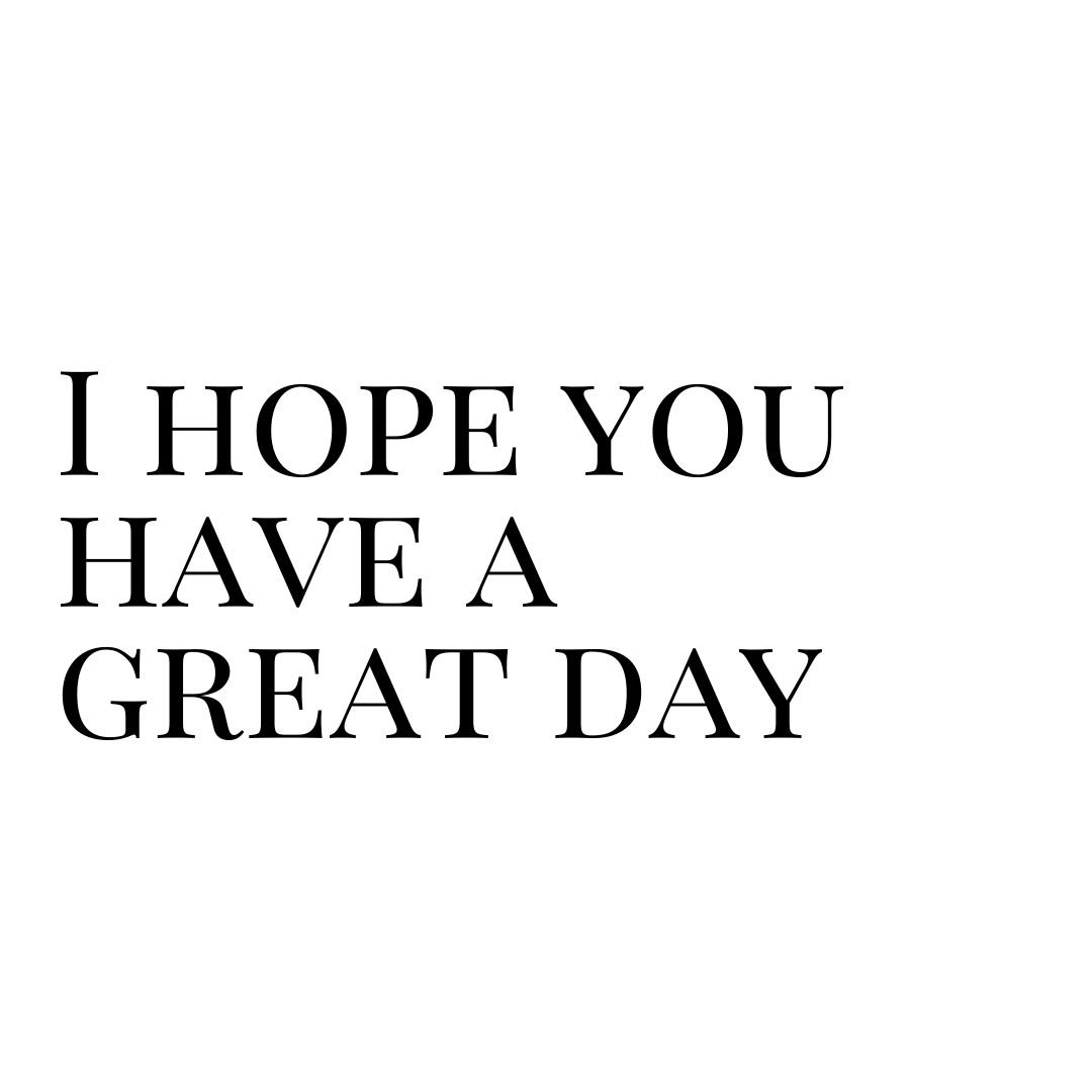 i hope you have a great day