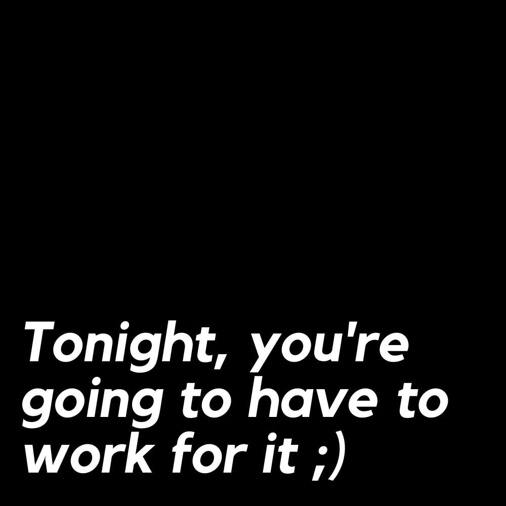 tonight youre going to have to work for it