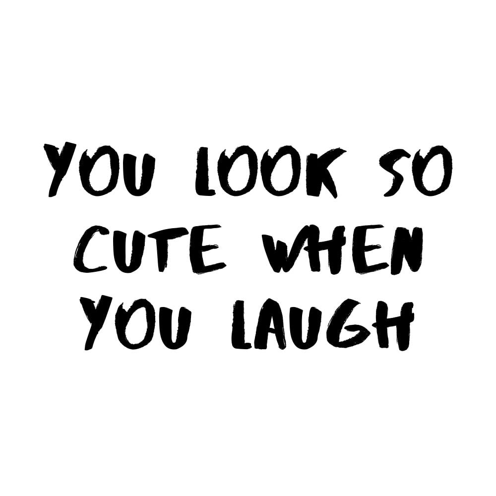 you look so cute when you laugh