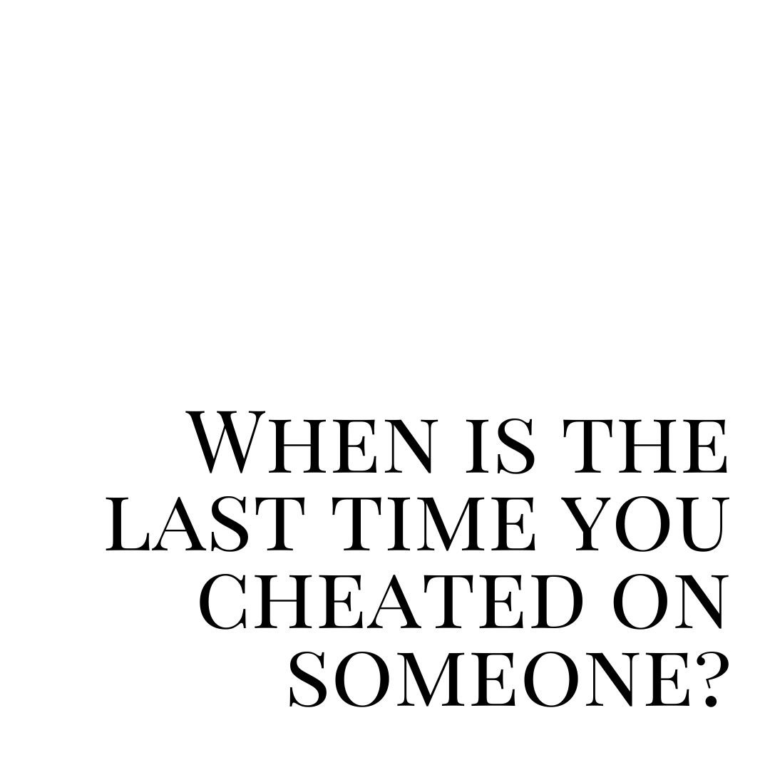 when is the last time you cheated on someone