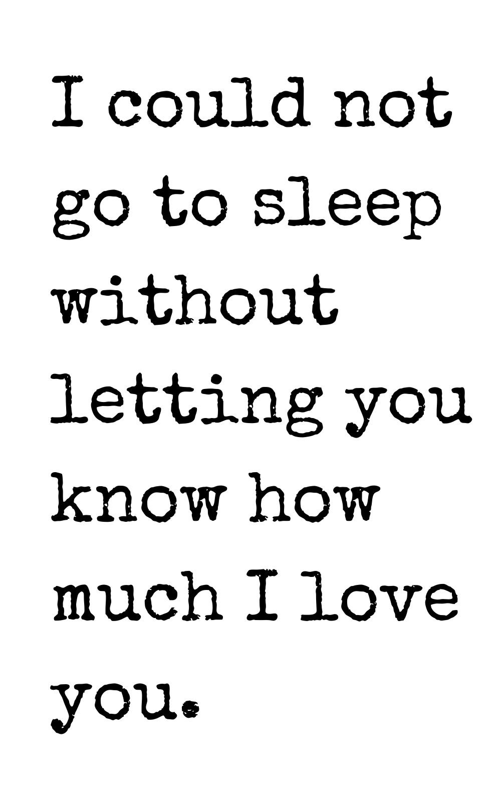i could not go to sleep without letting you know how much i love you