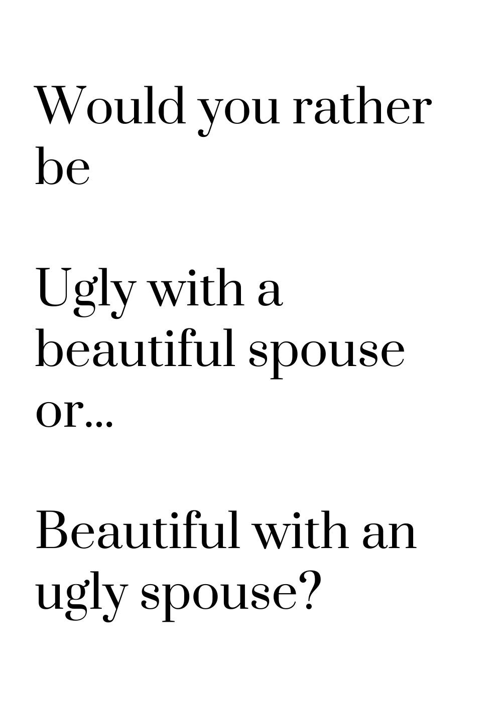 would you rather be ugle with a beautiful spouse or beautiful with an ugly spouse