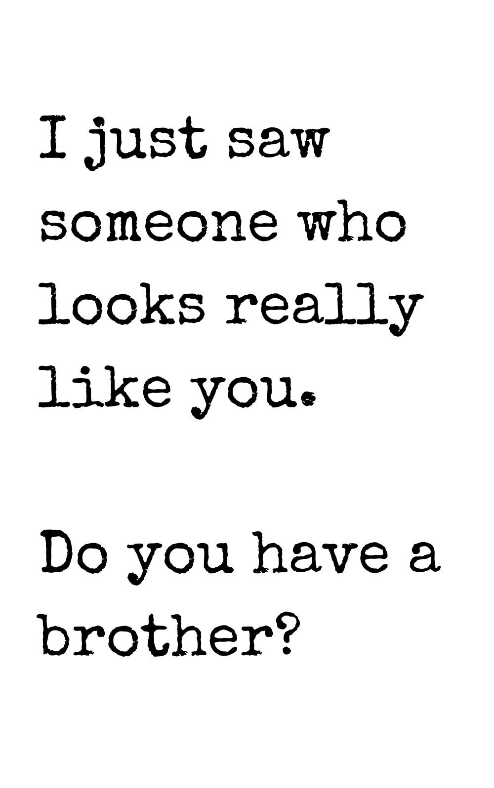 i just saw someone who looks really like you